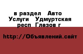  в раздел : Авто » Услуги . Удмуртская респ.,Глазов г.